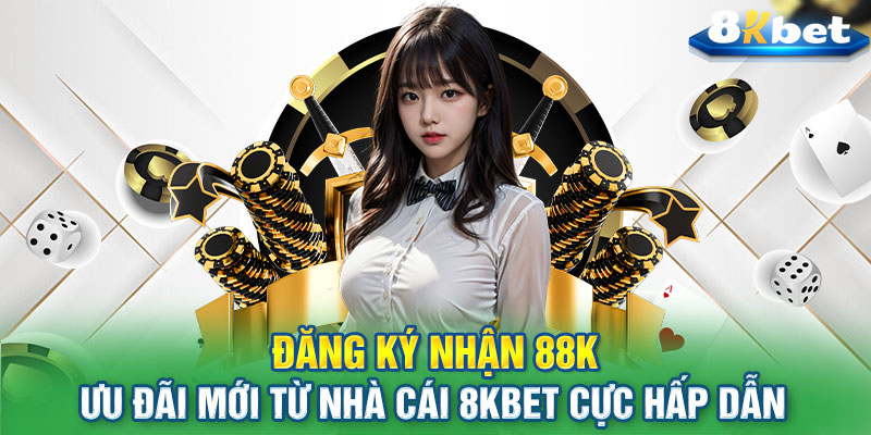 Đăng Ký Nhận 88K | Ưu Đãi Mới Từ Nhà Cái 8KBET Cực Hấp Dẫn