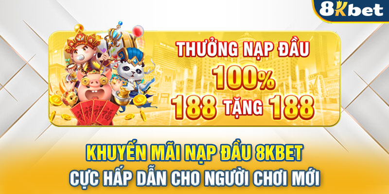 Khuyến Mãi Nạp Đầu 8KBET Cực Hấp Dẫn Cho Người Chơi Mới