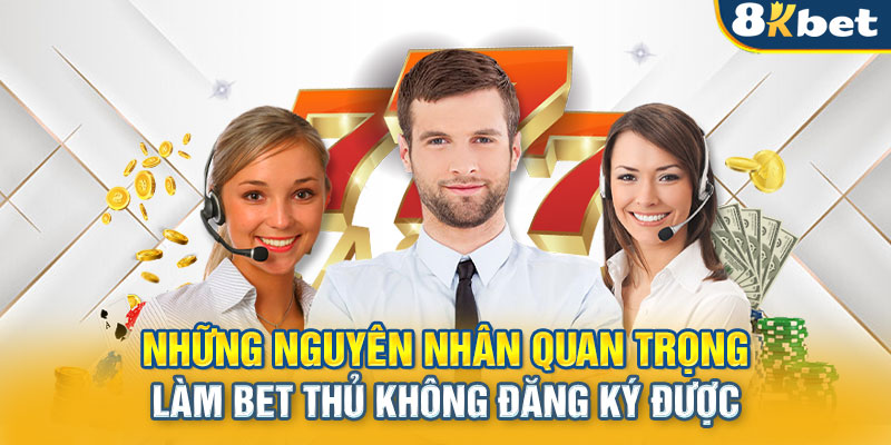 Những nguyên nhân quan trọng làm bet thủ không đăng ký được