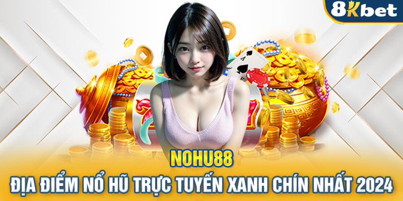 Nohu88 - Địa Điểm Nổ Hũ Trực Tuyến Xanh Chín Nhất 2024