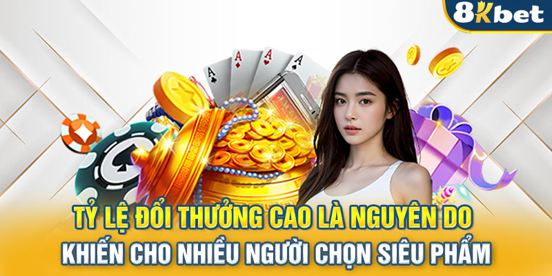 Tỷ lệ đổi thưởng cao là nguyên do khiến cho nhiều người chọn siêu phẩm