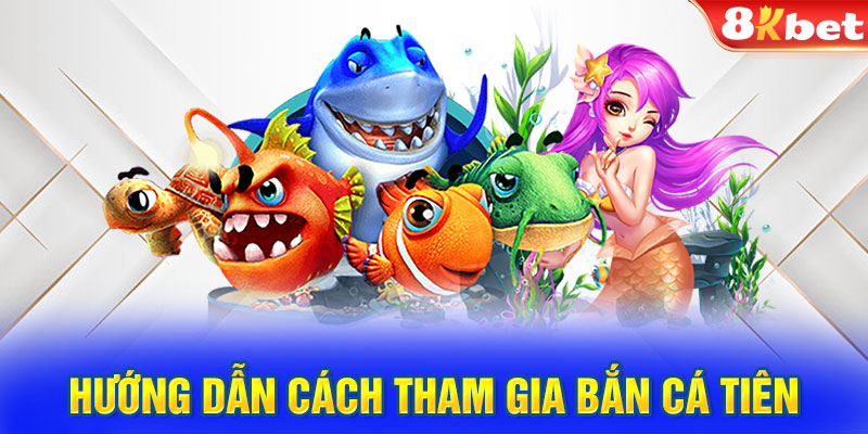 Hướng dẫn cách tham gia Bắn Cá Tiên tại 8KBET